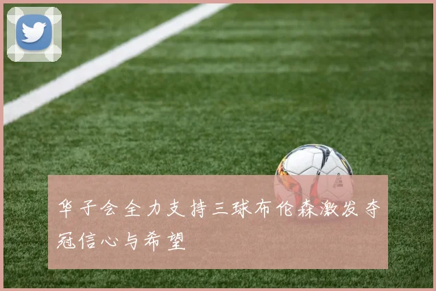 华子会全力支持三球布伦森激发夺冠信心与希望