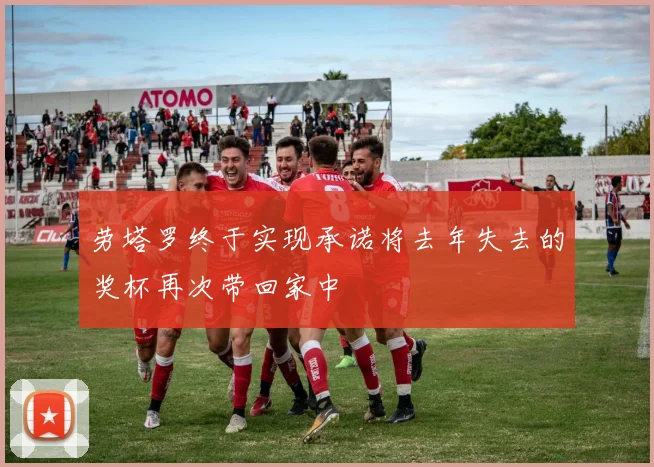 劳塔罗终于实现承诺将去年失去的奖杯再次带回家中