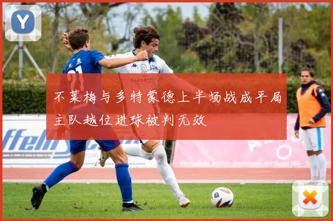 不莱梅与多特蒙德上半场战成平局主队越位进球被判无效