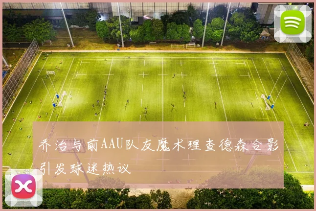乔治与前AAU队友魔术理查德森合影引发球迷热议