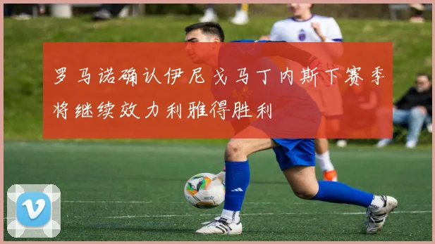 罗马诺确认伊尼戈马丁内斯下赛季将继续效力利雅得胜利