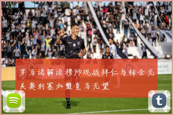罗马诺解读穆帅观战拜仁与转会无关奥利塞加盟皇马无望